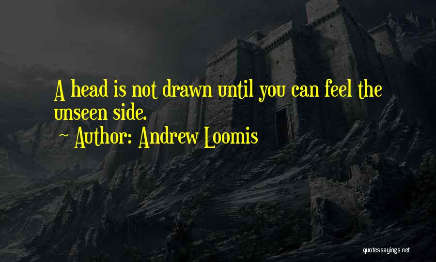 Andrew Loomis Quotes: A Head Is Not Drawn Until You Can Feel The Unseen Side.