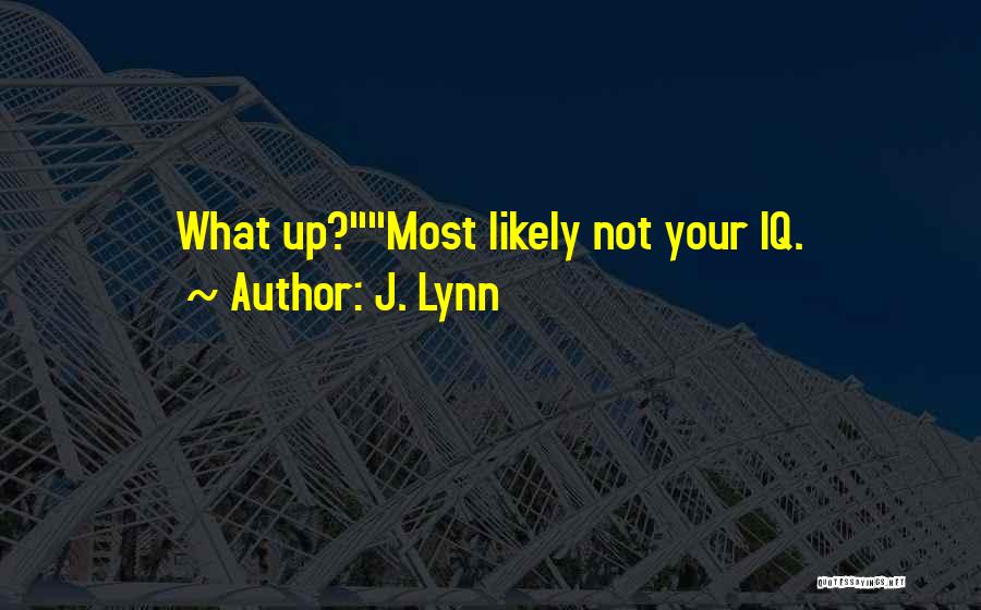 J. Lynn Quotes: What Up?most Likely Not Your Iq.