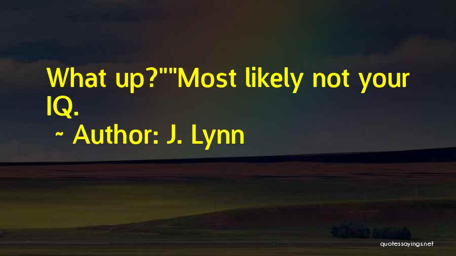 J. Lynn Quotes: What Up?most Likely Not Your Iq.