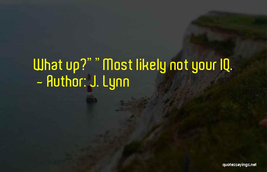 J. Lynn Quotes: What Up?most Likely Not Your Iq.