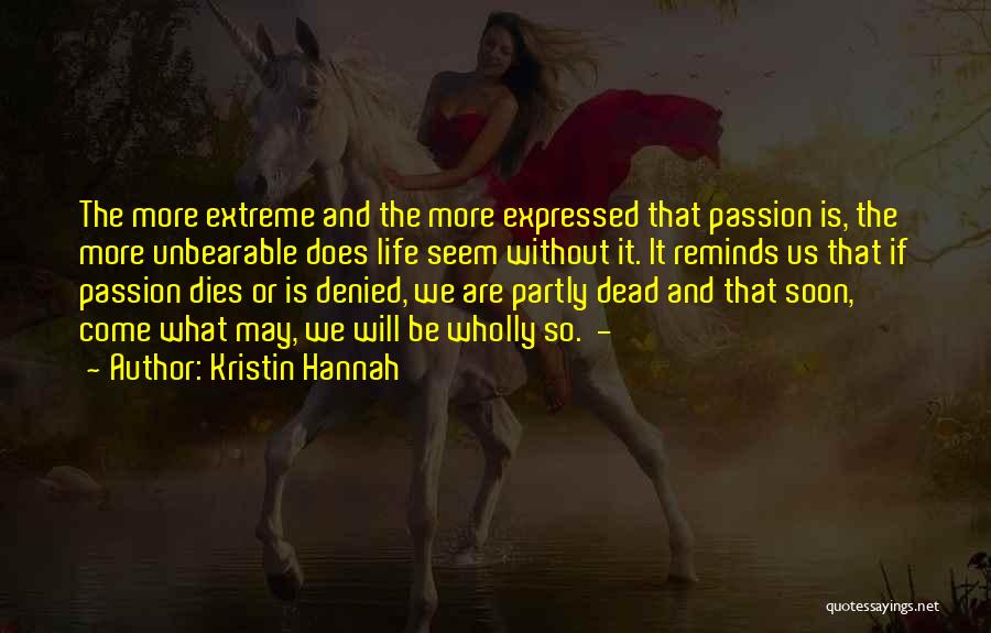 Kristin Hannah Quotes: The More Extreme And The More Expressed That Passion Is, The More Unbearable Does Life Seem Without It. It Reminds