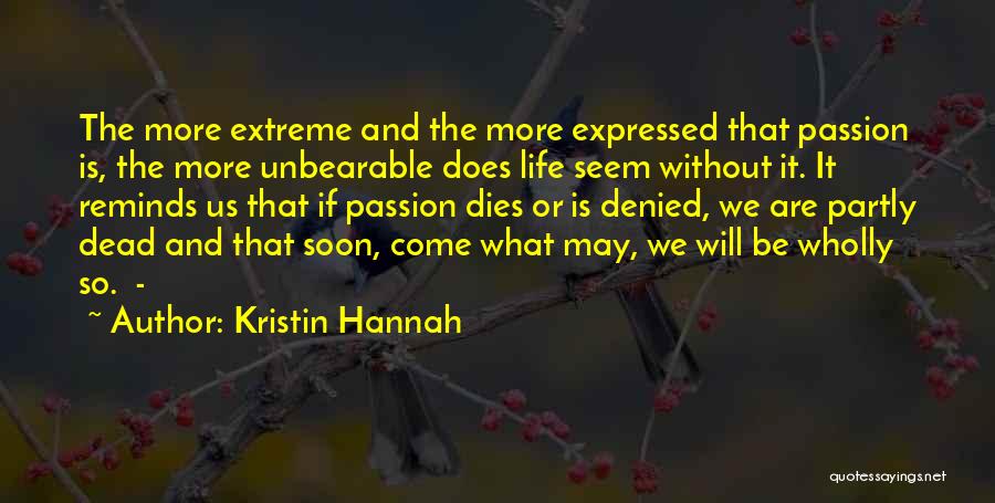 Kristin Hannah Quotes: The More Extreme And The More Expressed That Passion Is, The More Unbearable Does Life Seem Without It. It Reminds