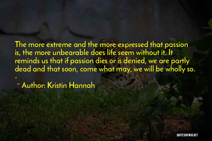 Kristin Hannah Quotes: The More Extreme And The More Expressed That Passion Is, The More Unbearable Does Life Seem Without It. It Reminds