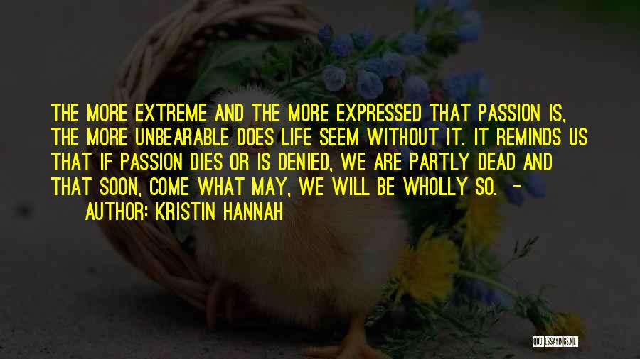 Kristin Hannah Quotes: The More Extreme And The More Expressed That Passion Is, The More Unbearable Does Life Seem Without It. It Reminds