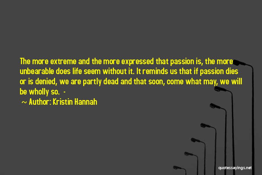 Kristin Hannah Quotes: The More Extreme And The More Expressed That Passion Is, The More Unbearable Does Life Seem Without It. It Reminds
