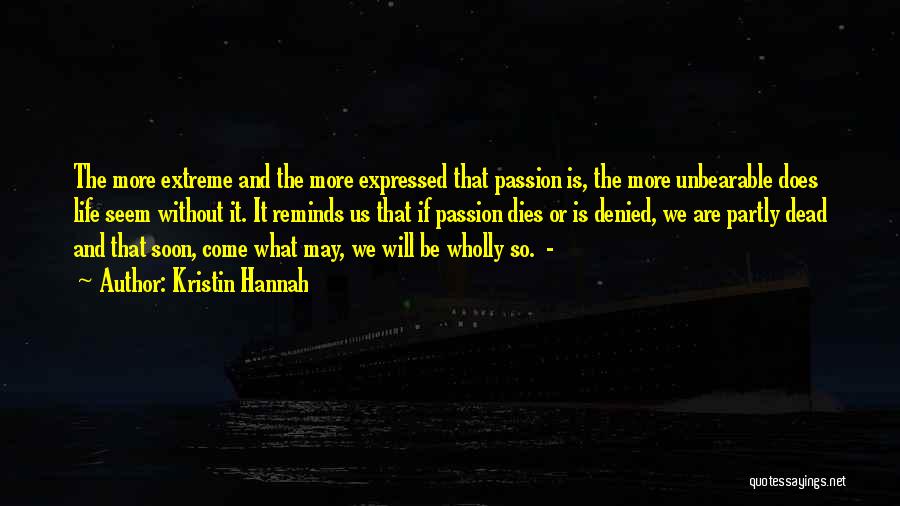 Kristin Hannah Quotes: The More Extreme And The More Expressed That Passion Is, The More Unbearable Does Life Seem Without It. It Reminds
