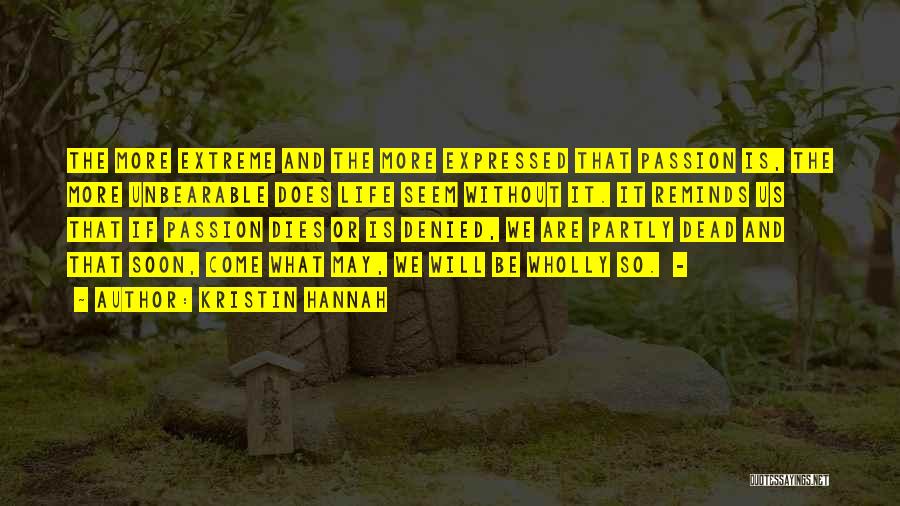 Kristin Hannah Quotes: The More Extreme And The More Expressed That Passion Is, The More Unbearable Does Life Seem Without It. It Reminds
