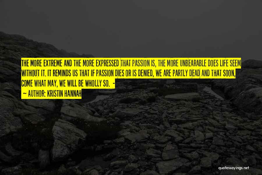 Kristin Hannah Quotes: The More Extreme And The More Expressed That Passion Is, The More Unbearable Does Life Seem Without It. It Reminds