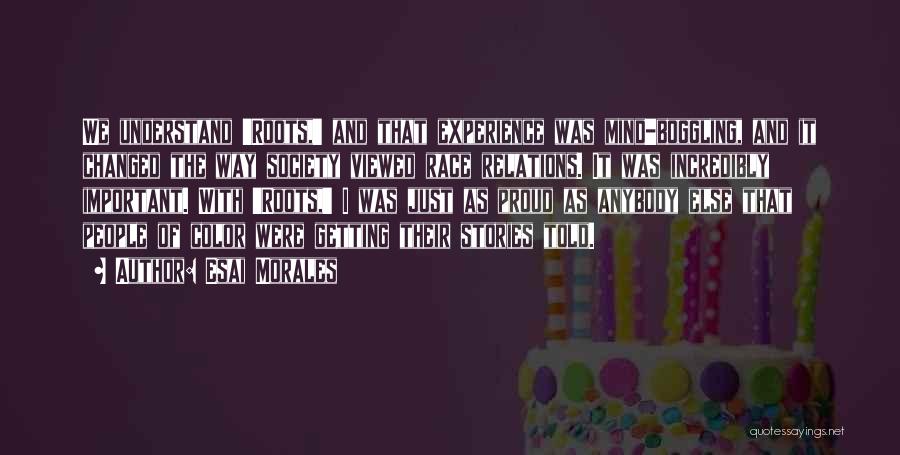 Esai Morales Quotes: We Understand 'roots,' And That Experience Was Mind-boggling, And It Changed The Way Society Viewed Race Relations. It Was Incredibly
