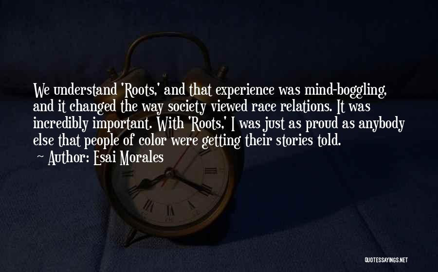 Esai Morales Quotes: We Understand 'roots,' And That Experience Was Mind-boggling, And It Changed The Way Society Viewed Race Relations. It Was Incredibly