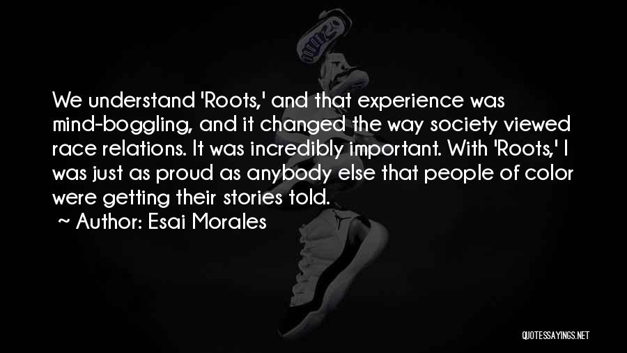 Esai Morales Quotes: We Understand 'roots,' And That Experience Was Mind-boggling, And It Changed The Way Society Viewed Race Relations. It Was Incredibly