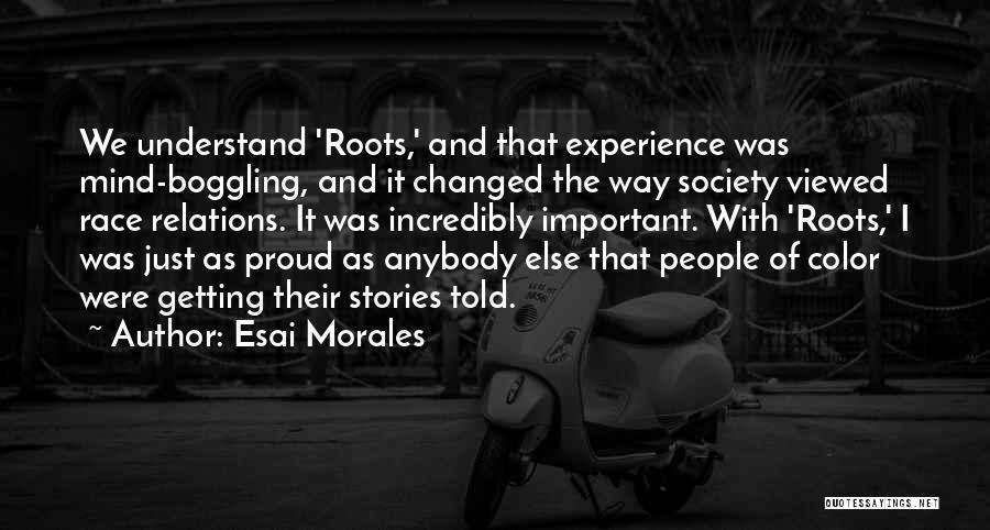 Esai Morales Quotes: We Understand 'roots,' And That Experience Was Mind-boggling, And It Changed The Way Society Viewed Race Relations. It Was Incredibly