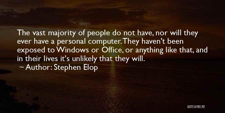 Stephen Elop Quotes: The Vast Majority Of People Do Not Have, Nor Will They Ever Have A Personal Computer. They Haven't Been Exposed