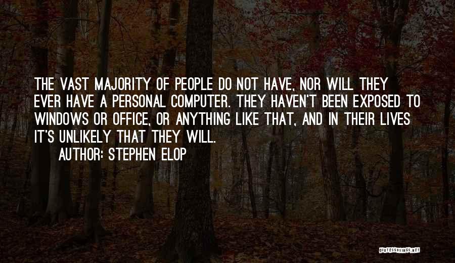 Stephen Elop Quotes: The Vast Majority Of People Do Not Have, Nor Will They Ever Have A Personal Computer. They Haven't Been Exposed