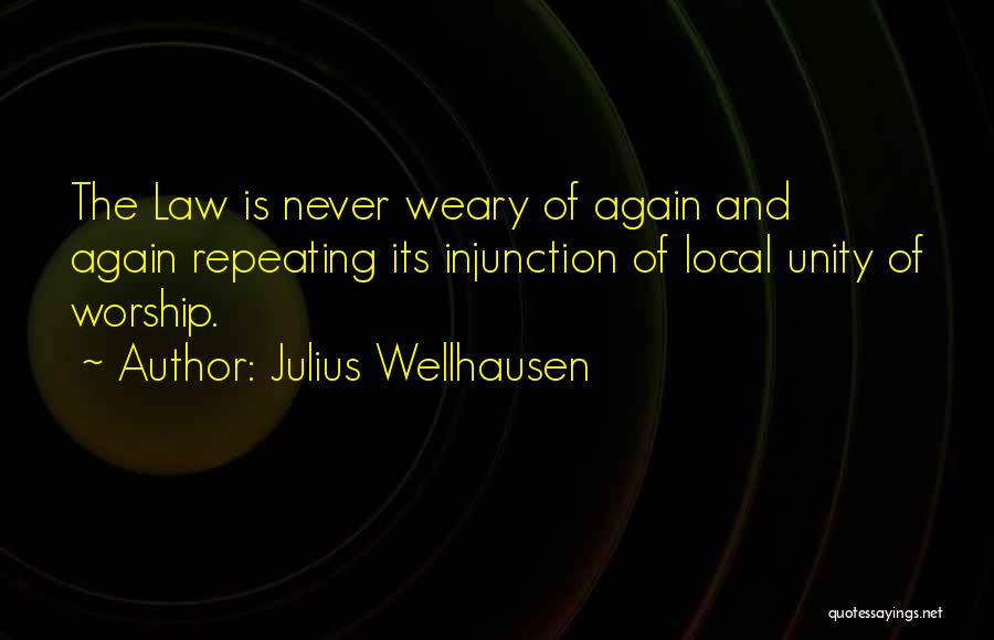 Julius Wellhausen Quotes: The Law Is Never Weary Of Again And Again Repeating Its Injunction Of Local Unity Of Worship.