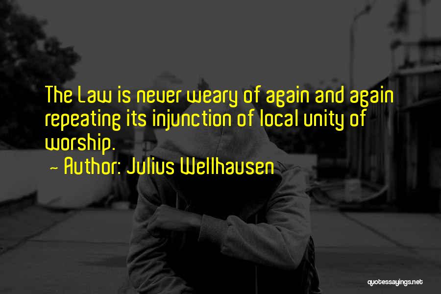 Julius Wellhausen Quotes: The Law Is Never Weary Of Again And Again Repeating Its Injunction Of Local Unity Of Worship.