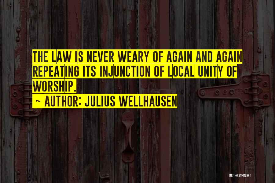 Julius Wellhausen Quotes: The Law Is Never Weary Of Again And Again Repeating Its Injunction Of Local Unity Of Worship.