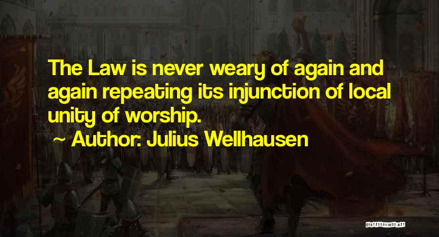 Julius Wellhausen Quotes: The Law Is Never Weary Of Again And Again Repeating Its Injunction Of Local Unity Of Worship.
