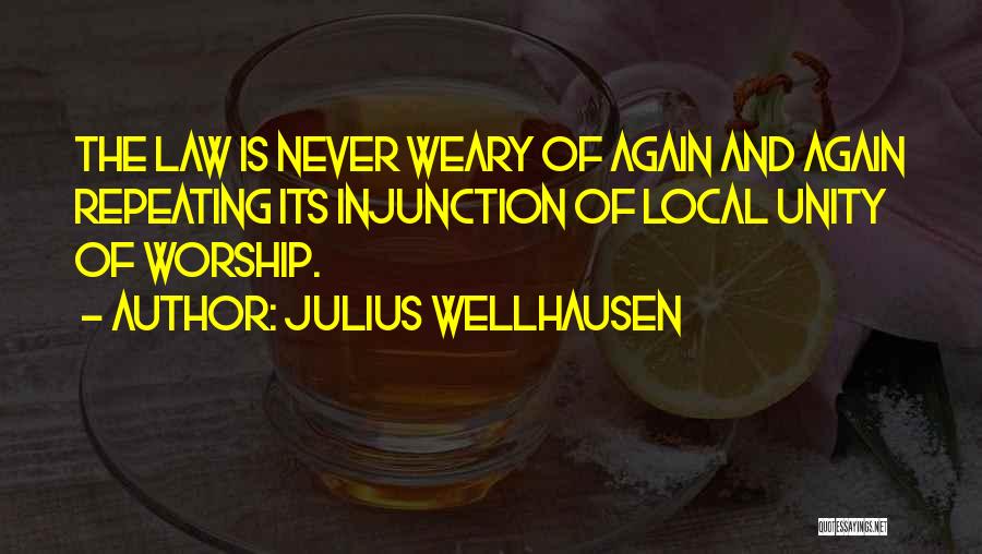 Julius Wellhausen Quotes: The Law Is Never Weary Of Again And Again Repeating Its Injunction Of Local Unity Of Worship.