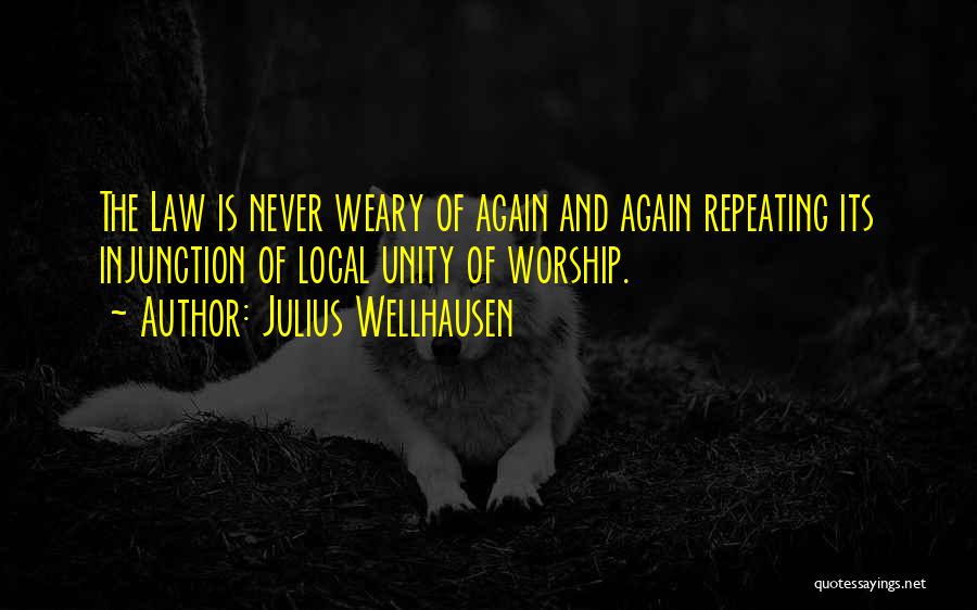 Julius Wellhausen Quotes: The Law Is Never Weary Of Again And Again Repeating Its Injunction Of Local Unity Of Worship.