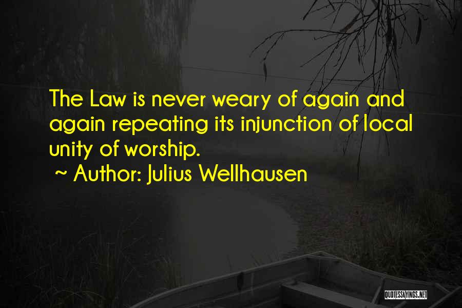 Julius Wellhausen Quotes: The Law Is Never Weary Of Again And Again Repeating Its Injunction Of Local Unity Of Worship.