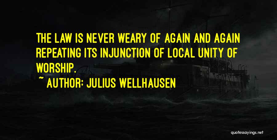 Julius Wellhausen Quotes: The Law Is Never Weary Of Again And Again Repeating Its Injunction Of Local Unity Of Worship.