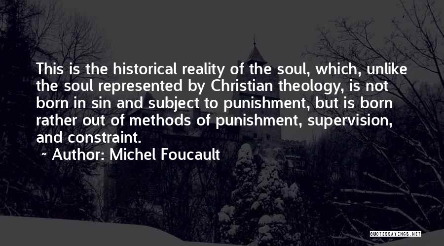 Michel Foucault Quotes: This Is The Historical Reality Of The Soul, Which, Unlike The Soul Represented By Christian Theology, Is Not Born In