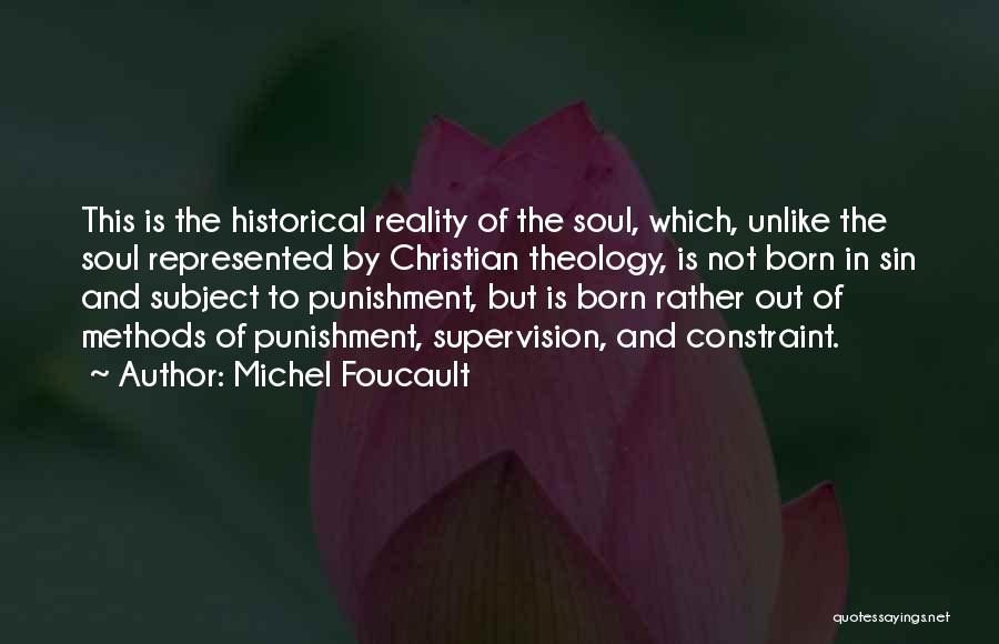 Michel Foucault Quotes: This Is The Historical Reality Of The Soul, Which, Unlike The Soul Represented By Christian Theology, Is Not Born In