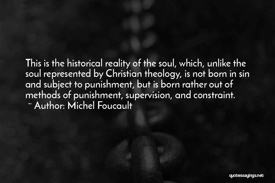 Michel Foucault Quotes: This Is The Historical Reality Of The Soul, Which, Unlike The Soul Represented By Christian Theology, Is Not Born In