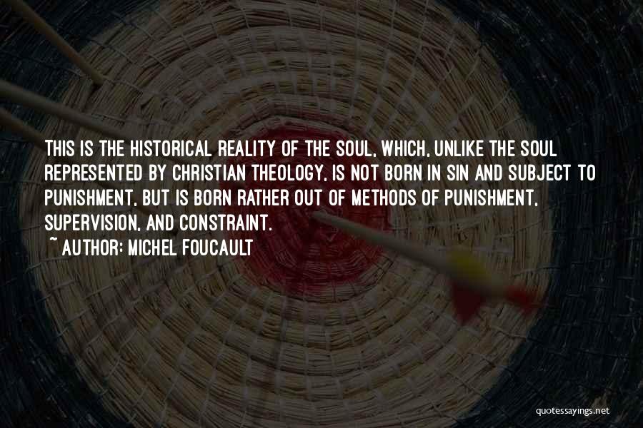 Michel Foucault Quotes: This Is The Historical Reality Of The Soul, Which, Unlike The Soul Represented By Christian Theology, Is Not Born In