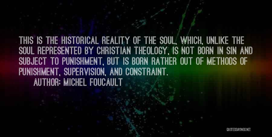Michel Foucault Quotes: This Is The Historical Reality Of The Soul, Which, Unlike The Soul Represented By Christian Theology, Is Not Born In