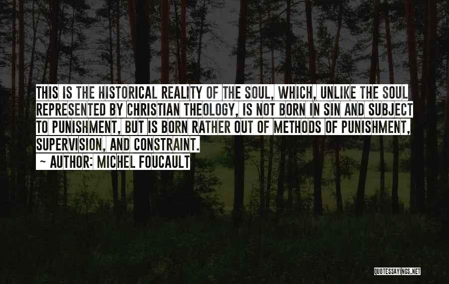 Michel Foucault Quotes: This Is The Historical Reality Of The Soul, Which, Unlike The Soul Represented By Christian Theology, Is Not Born In