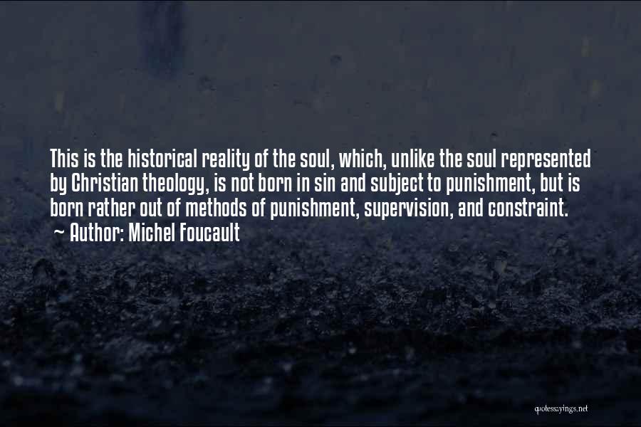 Michel Foucault Quotes: This Is The Historical Reality Of The Soul, Which, Unlike The Soul Represented By Christian Theology, Is Not Born In