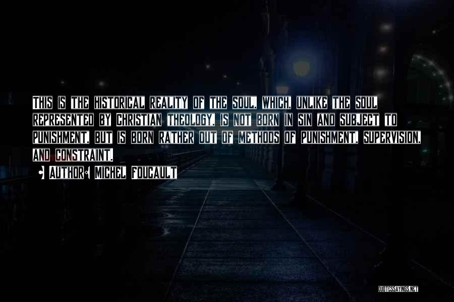 Michel Foucault Quotes: This Is The Historical Reality Of The Soul, Which, Unlike The Soul Represented By Christian Theology, Is Not Born In