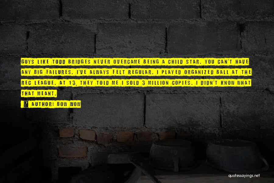 Bow Wow Quotes: Guys Like Todd Bridges Never Overcame Being A Child Star. You Can't Have Any Big Failures. I've Always Felt Regular.