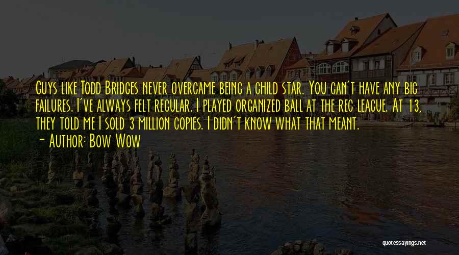 Bow Wow Quotes: Guys Like Todd Bridges Never Overcame Being A Child Star. You Can't Have Any Big Failures. I've Always Felt Regular.