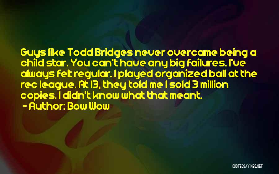 Bow Wow Quotes: Guys Like Todd Bridges Never Overcame Being A Child Star. You Can't Have Any Big Failures. I've Always Felt Regular.