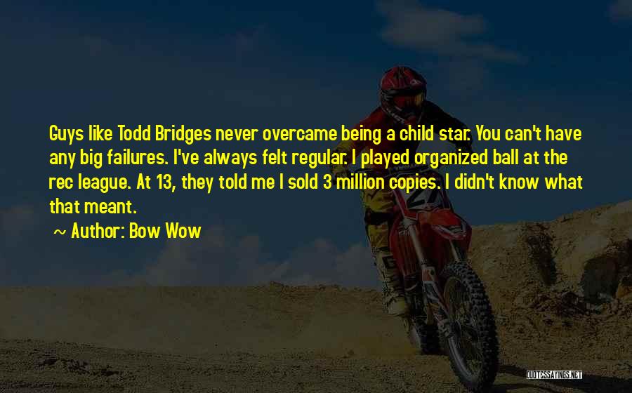 Bow Wow Quotes: Guys Like Todd Bridges Never Overcame Being A Child Star. You Can't Have Any Big Failures. I've Always Felt Regular.