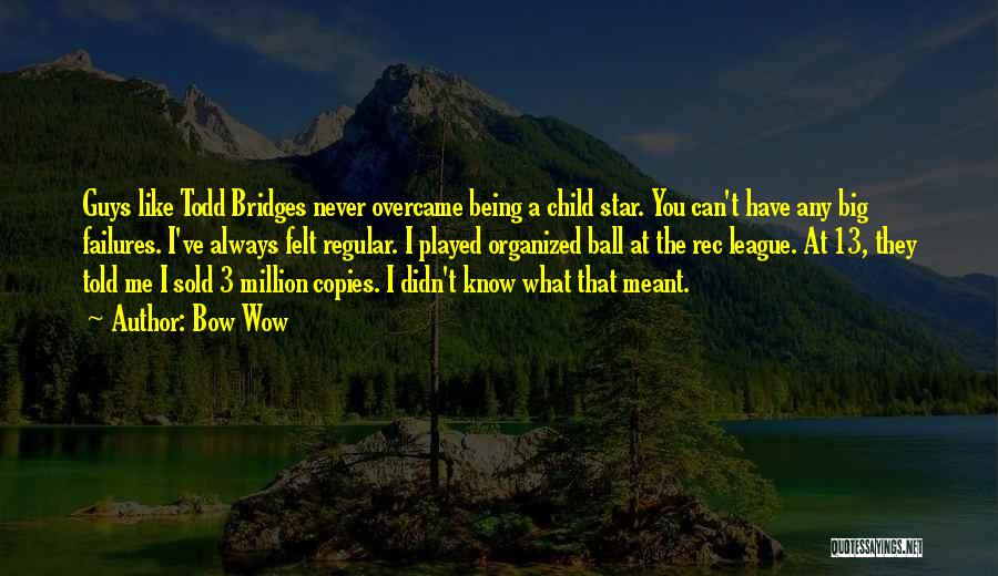 Bow Wow Quotes: Guys Like Todd Bridges Never Overcame Being A Child Star. You Can't Have Any Big Failures. I've Always Felt Regular.