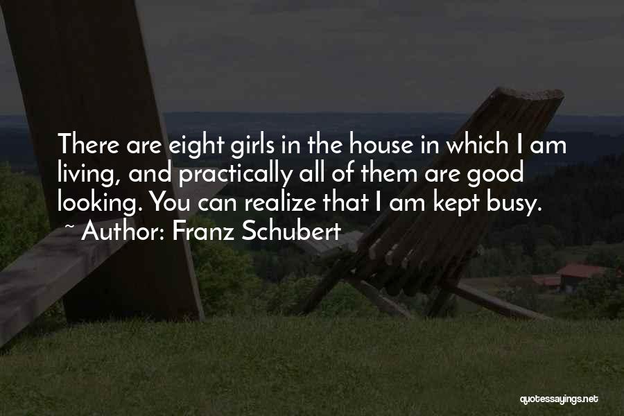 Franz Schubert Quotes: There Are Eight Girls In The House In Which I Am Living, And Practically All Of Them Are Good Looking.
