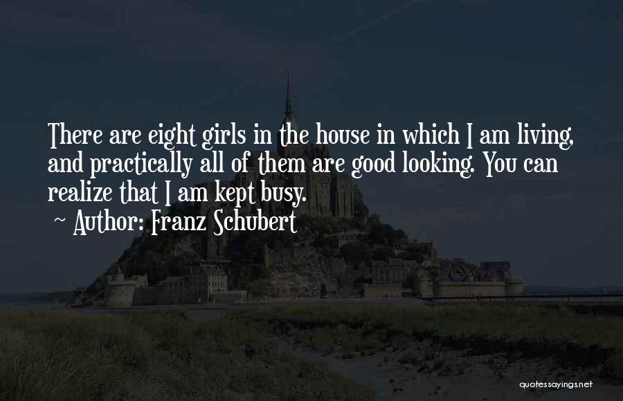 Franz Schubert Quotes: There Are Eight Girls In The House In Which I Am Living, And Practically All Of Them Are Good Looking.