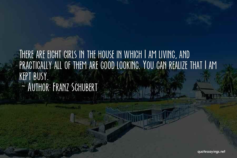 Franz Schubert Quotes: There Are Eight Girls In The House In Which I Am Living, And Practically All Of Them Are Good Looking.