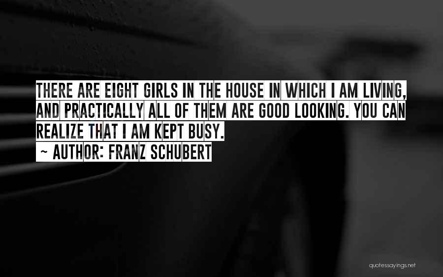 Franz Schubert Quotes: There Are Eight Girls In The House In Which I Am Living, And Practically All Of Them Are Good Looking.