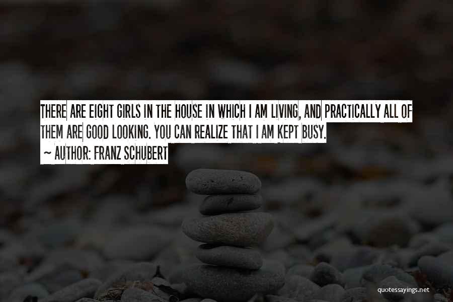 Franz Schubert Quotes: There Are Eight Girls In The House In Which I Am Living, And Practically All Of Them Are Good Looking.