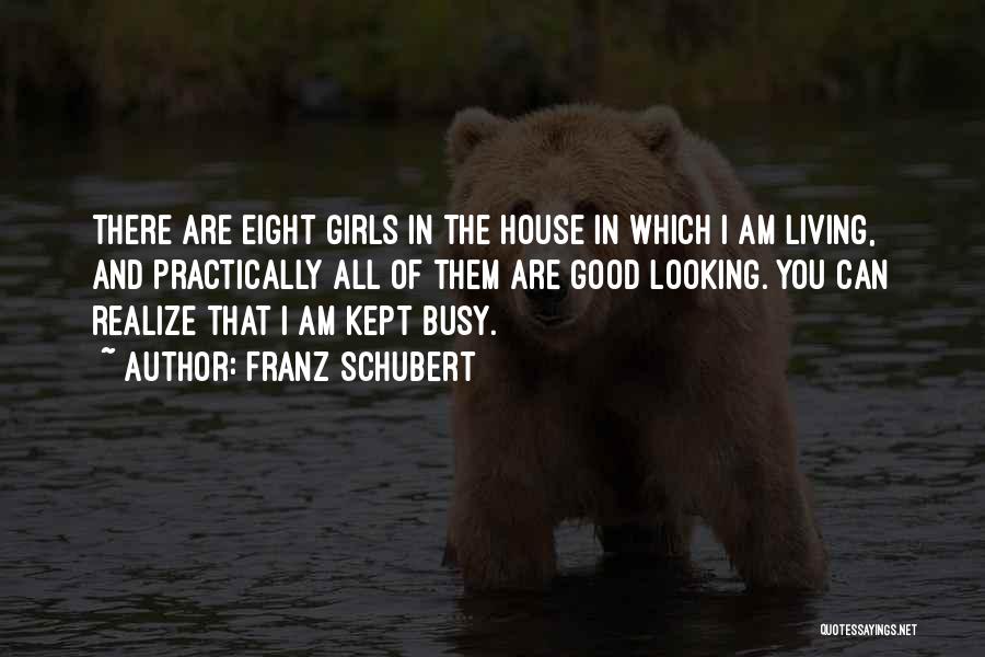 Franz Schubert Quotes: There Are Eight Girls In The House In Which I Am Living, And Practically All Of Them Are Good Looking.