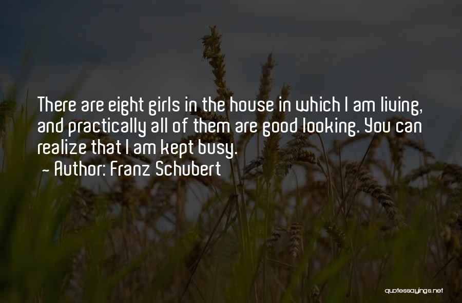 Franz Schubert Quotes: There Are Eight Girls In The House In Which I Am Living, And Practically All Of Them Are Good Looking.