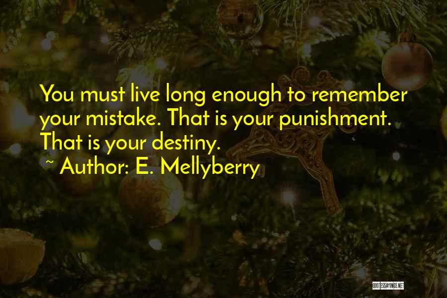 E. Mellyberry Quotes: You Must Live Long Enough To Remember Your Mistake. That Is Your Punishment. That Is Your Destiny.