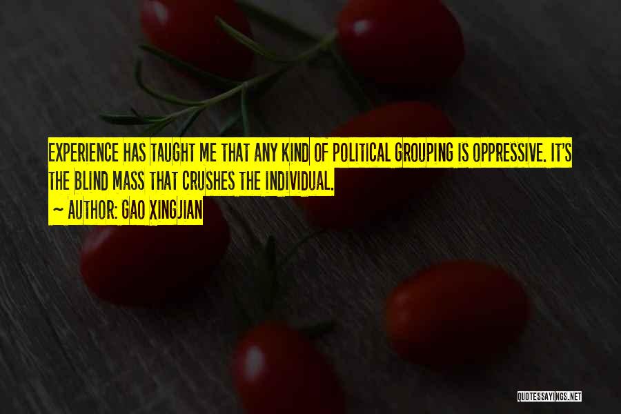 Gao Xingjian Quotes: Experience Has Taught Me That Any Kind Of Political Grouping Is Oppressive. It's The Blind Mass That Crushes The Individual.