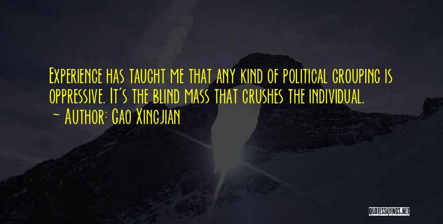 Gao Xingjian Quotes: Experience Has Taught Me That Any Kind Of Political Grouping Is Oppressive. It's The Blind Mass That Crushes The Individual.