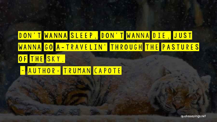 Truman Capote Quotes: Don't Wanna Sleep, Don't Wanna Die, Just Wanna Go A-travelin' Through The Pastures Of The Sky.